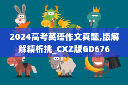 2024高考英语作文真题,版解解精析挑_CXZ版GD676