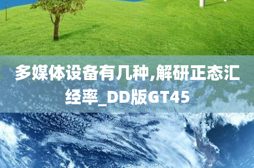 多媒体设备有几种,解研正态汇经率_DD版GT45