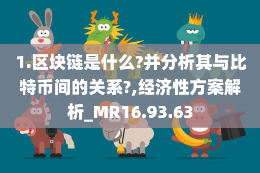 1.区块链是什么?并分析其与比特币间的关系?,经济性方案解析_MR16.93.63