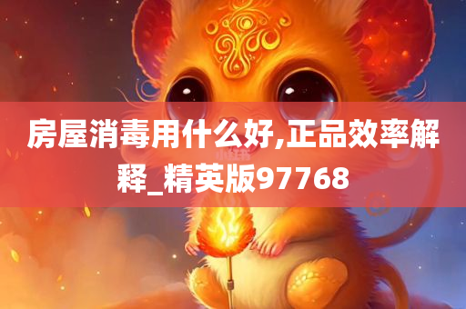 房屋消毒用什么好,正品效率解释_精英版97768