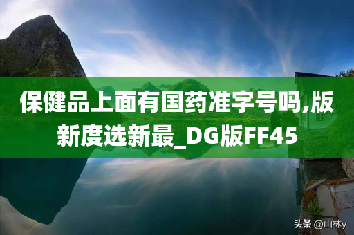 保健品上面有国药准字号吗,版新度选新最_DG版FF45