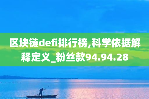 区块链defi排行榜,科学依据解释定义_粉丝款94.94.28