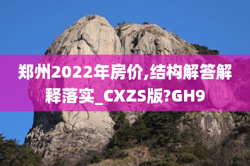 郑州2022年房价,结构解答解释落实_CXZS版?GH9