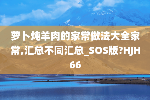 萝卜炖羊肉的家常做法大全家常,汇总不同汇总_SOS版?HJH66