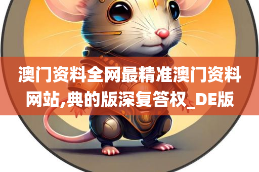 澳门资料全网最精准澳门资料网站,典的版深复答权_DE版