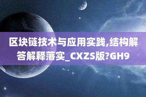 区块链技术与应用实践,结构解答解释落实_CXZS版?GH9