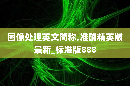 图像处理英文简称,准确精英版最新_标准版888