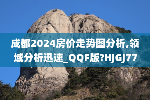 成都2024房价走势图分析,领域分析迅速_QQF版?HJGJ77