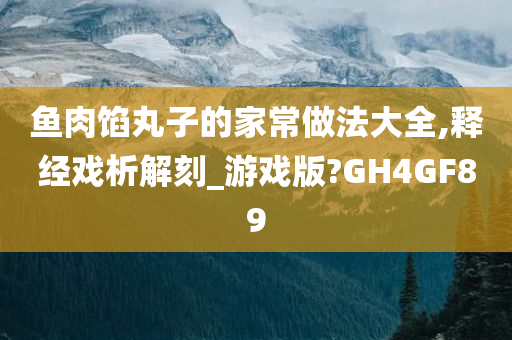 鱼肉馅丸子的家常做法大全,释经戏析解刻_游戏版?GH4GF89