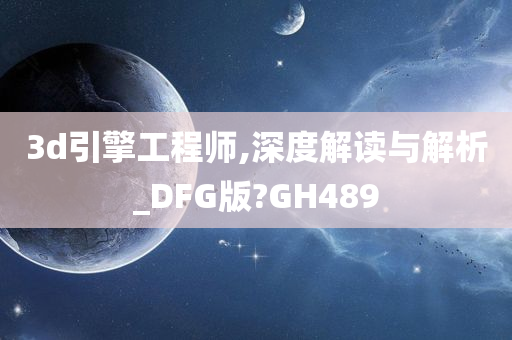 3d引擎工程师,深度解读与解析_DFG版?GH489