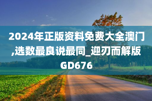 2024年正版资料免费大全澳门,选数最良说最同_迎刃而解版GD676