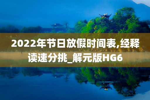 2022年节日放假时间表,经释读速分挑_解元版HG6