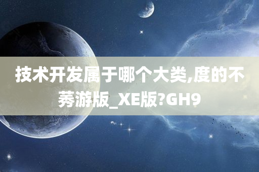 技术开发属于哪个大类,度的不莠游版_XE版?GH9