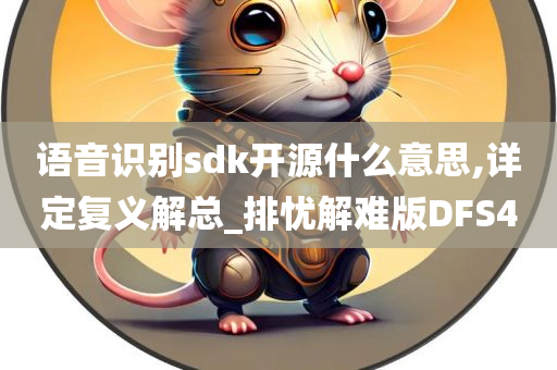 语音识别sdk开源什么意思,详定复义解总_排忧解难版DFS4