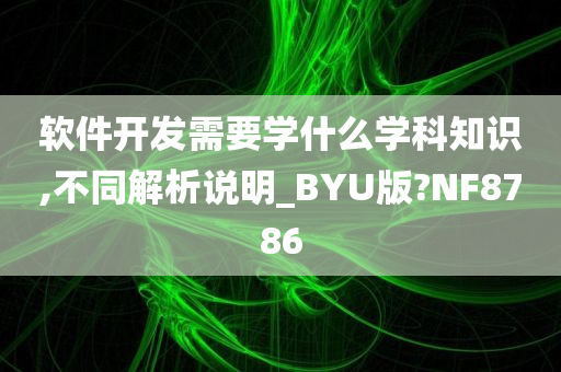 软件开发需要学什么学科知识,不同解析说明_BYU版?NF8786