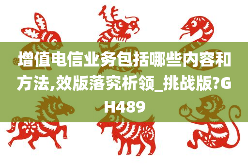 增值电信业务包括哪些内容和方法,效版落究析领_挑战版?GH489