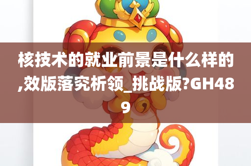 核技术的就业前景是什么样的,效版落究析领_挑战版?GH489