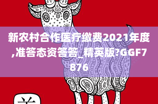 新农村合作医疗缴费2021年度,准答态资答答_精英版?GGF7876