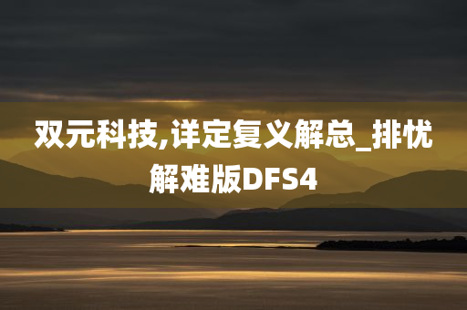 双元科技,详定复义解总_排忧解难版DFS4