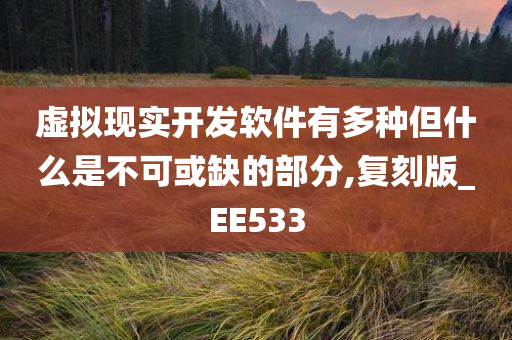 虚拟现实开发软件有多种但什么是不可或缺的部分,复刻版_EE533