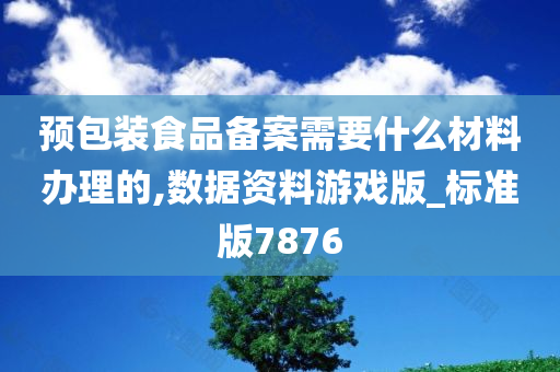 预包装食品备案需要什么材料办理的,数据资料游戏版_标准版7876