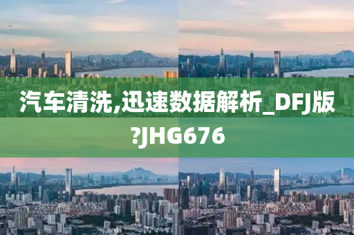 汽车清洗,迅速数据解析_DFJ版?JHG676