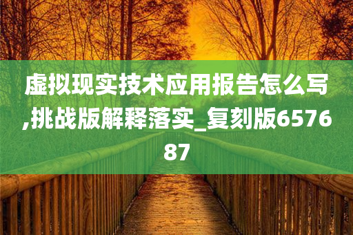 虚拟现实技术应用报告怎么写,挑战版解释落实_复刻版657687