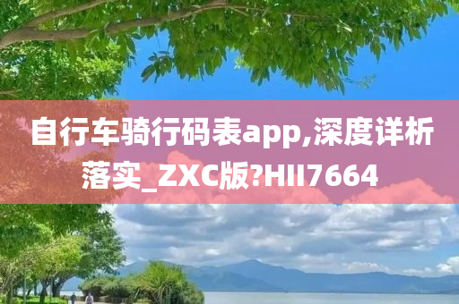 自行车骑行码表app,深度详析落实_ZXC版?HII7664