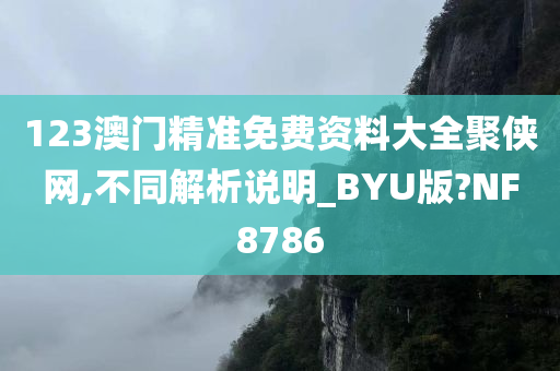 123澳门精准免费资料大全聚侠网,不同解析说明_BYU版?NF8786