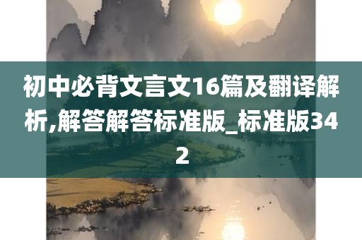 初中必背文言文16篇及翻译解析,解答解答标准版_标准版342