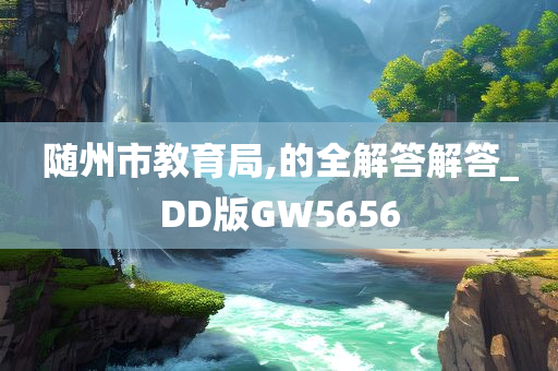 随州市教育局,的全解答解答_DD版GW5656