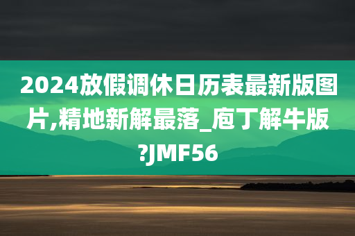 2024放假调休日历表最新版图片,精地新解最落_庖丁解牛版?JMF56