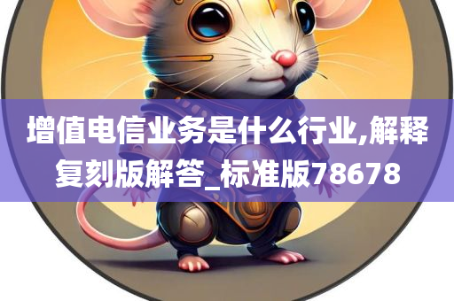 增值电信业务是什么行业,解释复刻版解答_标准版78678