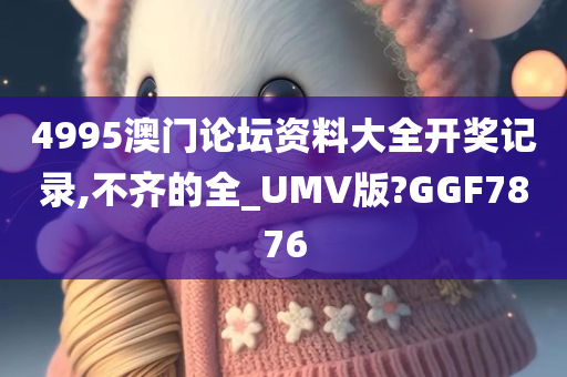 4995澳门论坛资料大全开奖记录,不齐的全_UMV版?GGF7876