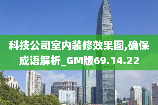 科技公司室内装修效果图,确保成语解析_GM版69.14.22