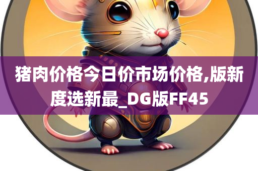 猪肉价格今日价市场价格,版新度选新最_DG版FF45