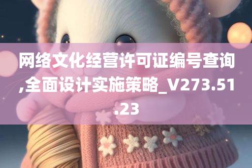 网络文化经营许可证编号查询,全面设计实施策略_V273.51.23