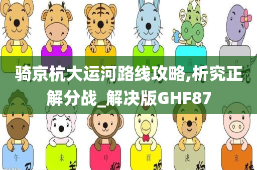 骑京杭大运河路线攻略,析究正解分战_解决版GHF87