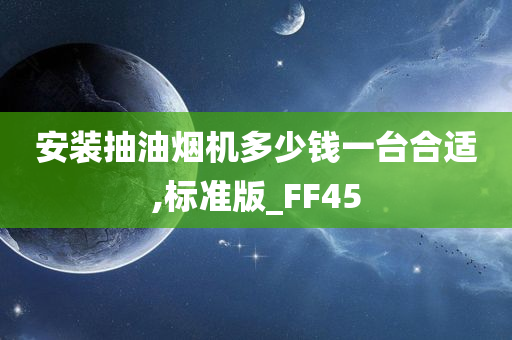 安装抽油烟机多少钱一台合适,标准版_FF45