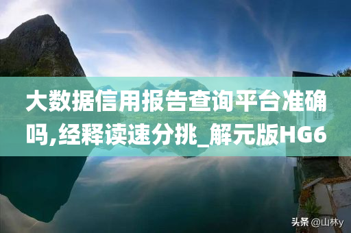 大数据信用报告查询平台准确吗,经释读速分挑_解元版HG6