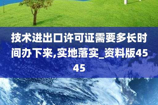 技术进出口许可证需要多长时间办下来,实地落实_资料版4545