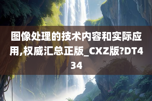 图像处理的技术内容和实际应用,权威汇总正版_CXZ版?DT434