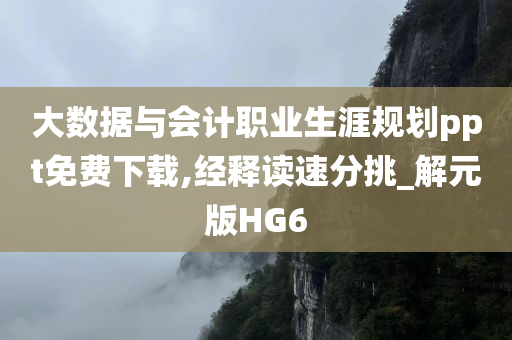 大数据与会计职业生涯规划ppt免费下载,经释读速分挑_解元版HG6