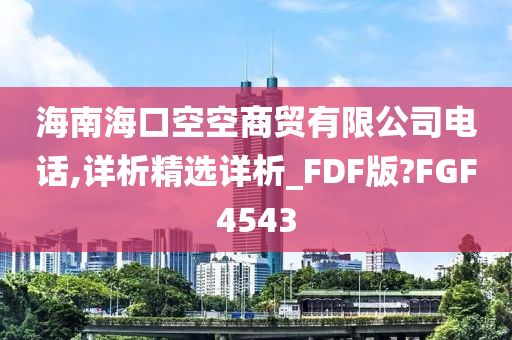 海南海口空空商贸有限公司电话,详析精选详析_FDF版?FGF4543