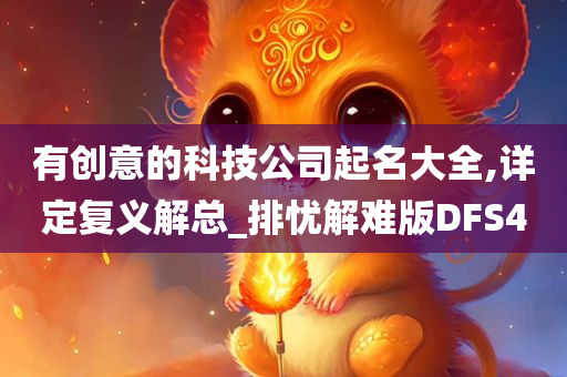 有创意的科技公司起名大全,详定复义解总_排忧解难版DFS4