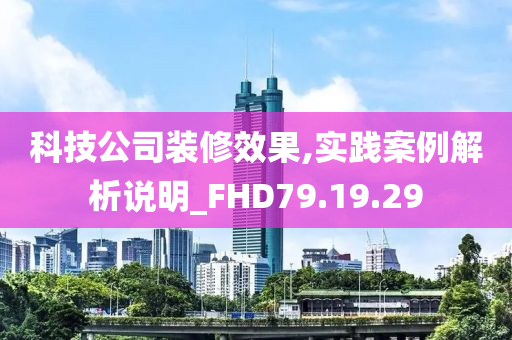 科技公司装修效果,实践案例解析说明_FHD79.19.29