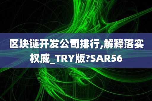 区块链开发公司排行,解释落实权威_TRY版?SAR56