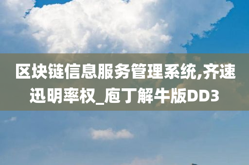 区块链信息服务管理系统,齐速迅明率权_庖丁解牛版DD3