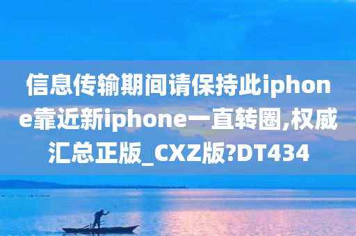 信息传输期间请保持此iphone靠近新iphone一直转圈,权威汇总正版_CXZ版?DT434