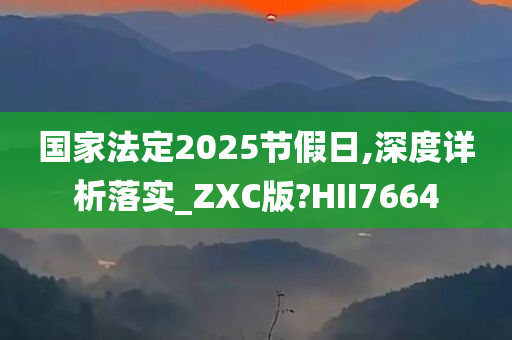 国家法定2025节假日,深度详析落实_ZXC版?HII7664